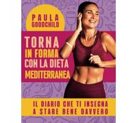 TORNA IN FORMA CON LA DIETA MEDITERRANEA: il diario che ti insegna a stare bene davvero