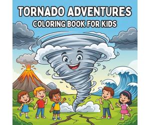 Tornado Adventures Coloring Book for Kids: Fun and Easy Coloring Pages Featuring Tornadoes, Hurricanes, Tsunamis, Volcanoes, Earthquakes and Storms