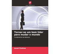 Tornar-se um bom líder para mudar o mundo: Fundamentos da liderança