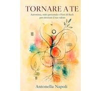 TORNARE A TE: Autostima, mito personale e Fiori di Bach per ritrovare il tuo valore