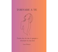 Tornare a te: Uscire da ciò che ti spegne e ritrovare la tua luce
