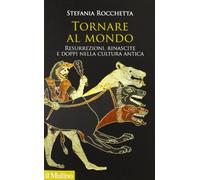 Tornare al mondo. Resurrezioni, rinascite e doppi nella cultura antica