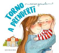 Torno a prenderti. L'abbraccio della mamma. Ediz. a colori
