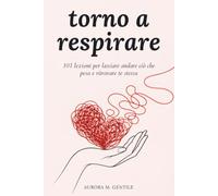 Torno a Respirare: 101 lezioni per lasciare andare ciò che pesa e ritrovare te stessa