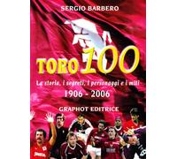 Toro 100. La storia, i segreti, i personaggi e i miti 1906-2006