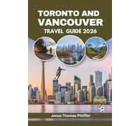 TORONTO AND VANCOUVER TRAVEL GUIDE 2026: Canada’s skyline cities, mountain and ocean escapes, diverse cuisine, cultural festivals, hidden gems, ... and the thrill of global football energy