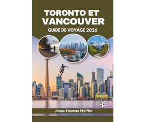 TORONTO ET VANCOUVER GUIDE DE VOYAGE 2026: Les villes skyline du Canada, ses escapades montagneuses et océaniques, la cuisine variée, les festivals ... le frisson de l'énergie mondiale du football