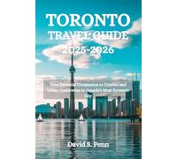 TORONTO TRAVEL GUIDE 2025-2026: Your Essential Companion to Cuisine, and Urban Discoveries in Canada's Most Dynamic City