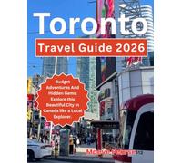 Toronto Travel Guide 2026: Budget Adventures And Hidden Gems: Explore this Beautiful City in Canada like a Local Explorer.