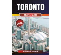 TORONTO TRAVEL GUIDE 2026: Discover Dynamic Neighborhoods, Iconic Landmarks, Vibrant Festivals, and Hidden Treasures for an Unforgettable Adventure