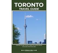 TORONTO TRAVEL GUIDE: A Journey Through Canada’s Largest City and the Cultural Crossroads of the Great Lakes