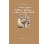 Torquato tasso il "filosofo cortigiano" e il poeta senza confini. Ediz. critica