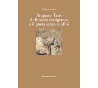 Torquato tasso il «filosofo cortigiano» e il poeta senza confini. Ediz. critica