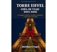 TORRE EIFFEL GUÍA DE VIAJE 2025-2026: Un mágico viaje de Navidad, vacaciones y Año Nuevo por París
