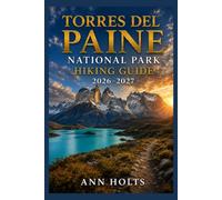 TORRES DEL PAINE NATIONAL PARK HIKING GUIDE 2026-2027: Best Trails, Beginner and Solo Hike Tips, Waterfalls, Scenic Routes, and Itineraries