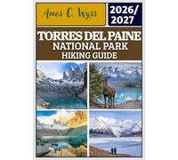 TORRES DEL PAINE NATIONAL PARK HIKING GUIDE 2026-2027: Step-by-Step W and O Circuit Trek Planning, Base Las Torres Sunrise Route, French Valley & Grey ... Safety and Seasonal Strategy in Patagonia