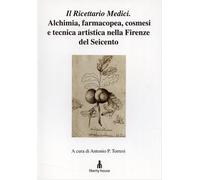 Torresi,Antonio P. - Il Ricettario Medici. Alchimia, farmacopea, cosmesi e tecni