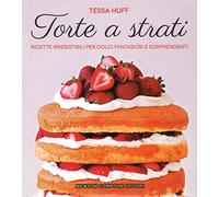 Torte a strati. Ricette irresistibili per dolci fantasiosi e sorprendenti