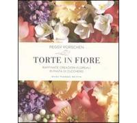Torte in fiore. Raffinate creazioni floreali in pasta di zucchero