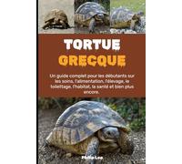 TORTUE GRECQUE: Un guide complet pour les débutants sur les soins, l'alimentation, l'élevage, le toilettage, l'habitat, la santé et bien plus encore.