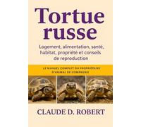 tortue russe: Le manuel complet du propriétaire d'animal de compagnie Logement, alimentation, santé, habitat, propriété et conseils de reproduction
