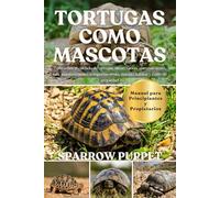 TORTUGAS COMO MASCOTAS: Todo sobre el cuidado de tortugas, alimentación, entrenamiento, cría, mantenimiento, comportamiento, manejo, hábitat y costo de propiedad
