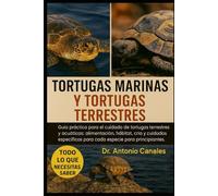 TORTUGAS MARINAS Y TORTUGAS TERRESTRES: Guía práctica para el cuidado de tortugas terrestres y acuáticas: alimentación, hábitat, cría y cuidados específicos para cada especie para principiantes.