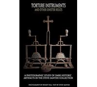 Torture Instruments and Other Sinister Relics: A photographic study of dark historic artifacts in the Steve Santini collection