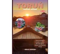 TORUŃ TRAVEL GUIDE 2026: Toruń Unveiled: A Complete Journey Through History, Culture, and Timeless Charm