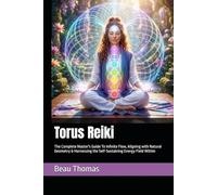 Torus Reiki: The Complete Master's Guide To Infinite Flow, Aligning with Natural Geometry & Harnessing the Self-Sustaining Energy Field Within