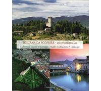 Toscana da scoprire. Architetture nascoste & paesaggio. Discovering Tuscany. Hid