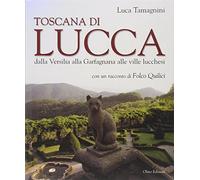 Toscana di Lucca. Dalla Versilia alla Garfagnana alle ville lucchesi. Ediz. illustrata
