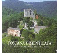 Toscana dimenticata. Luoghi, monumenti e ruderi da salvare