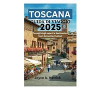 TOSCANA GUIDA DI VIAGGIO 2025: Consigli degli esperti e destinazioni fuori dai sentieri battuti