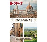 TOSCANA GUIDA DI VIAGGIO 2025: Consigli di viaggio essenziali su trasporti, destinazioni imperdibili, attività uniche, opzioni di alloggio e ... viaggio indimenticabile attraverso la Toscana