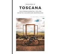 Toscana in Bici: Strade Bianche, Emozioni Vere: La guida definitiva per vivere la Toscana in gravel, bikepacking e cicloturismo