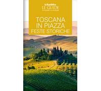 Toscana in piazza. Feste storiche. Le guide ai sapori e ai piaceri