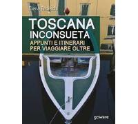 Toscana inconsueta. Appunti e itinerari per viaggiare oltre