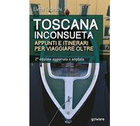 Toscana inconsueta. Appunti e itinerari per viaggiare oltre