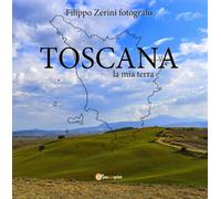 TOSCANA, la mia terra di Filippo Zerini, 2021, Youcanprint