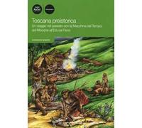 Toscana preistorica. Un viaggio nel passato con la macchina del tempo: dal Miocene all'Età del Ferro