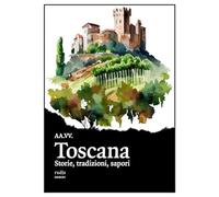 Toscana. Storie, tradizioni, sapori