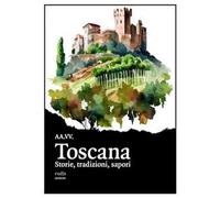 Toscana. Storie, tradizioni, sapori