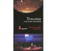 Toscana. Una scena incantata. Guida ai luoghi dell'Opera
