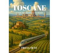 TOSCANE GUIDE TOURISTIQUE EN TRAIN 2025: Explorez des villages charmants, des trésors cachés, une cuisine locale et des routes pittoresques à travers le cœur de l'Italie