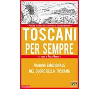 Toscani per sempre. Viaggio emozionale nel cuore della Toscana