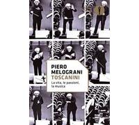 Toscanini. La vita, le passioni, la musica