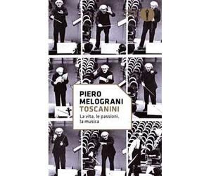 Toscanini. La vita, le passioni, la musica