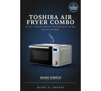 TOSHIBA AIR FRYER COMBO 8-IN-1 COUNTERTOP MICROWAVE OVEN (ML2-EC10SA(BS)A) MADE SIMPLE: Learn Every Function with Confidence-From First-Time Setup to Everyday Cooking, Cleaning and Maintenance