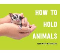 Toshimitsu Matsuhashi How to Hold Animals (Copertina rigida)